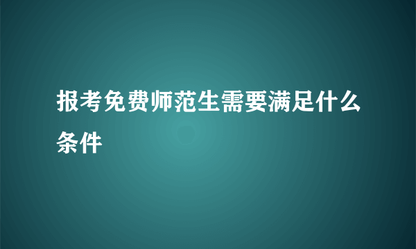 报考免费师范生需要满足什么条件