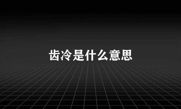 齿冷是什么意思