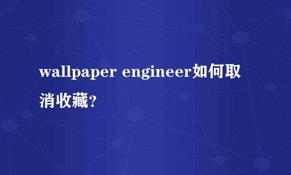 wallpaper engineer如何取消收藏？