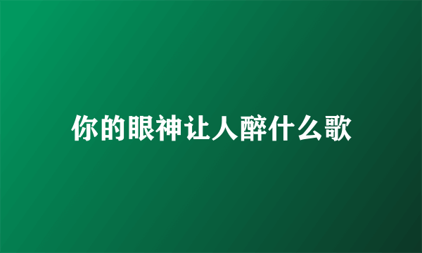 你的眼神让人醉什么歌