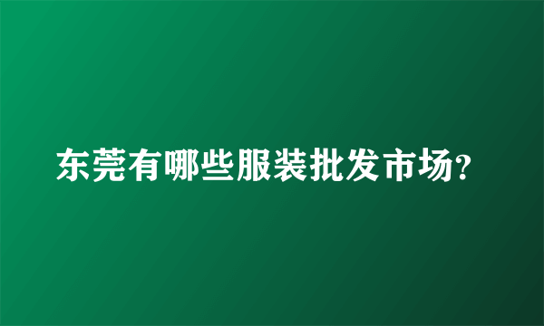 东莞有哪些服装批发市场？