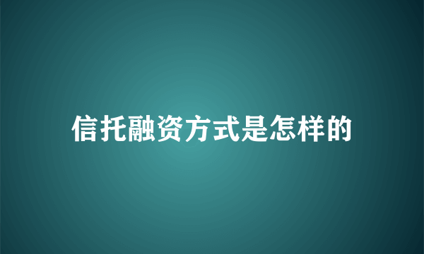 信托融资方式是怎样的