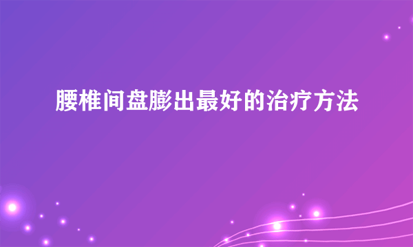 腰椎间盘膨出最好的治疗方法
