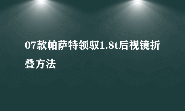 07款帕萨特领驭1.8t后视镜折叠方法