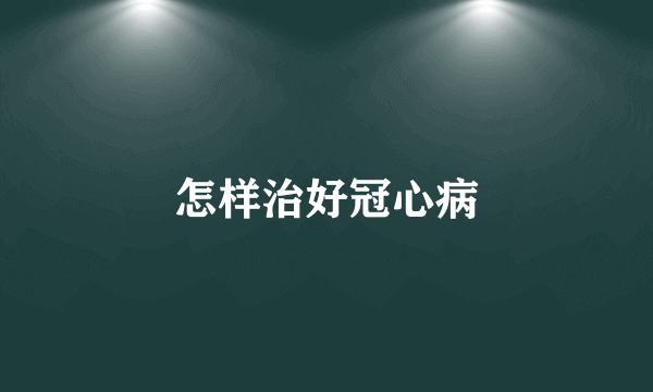怎样治好冠心病