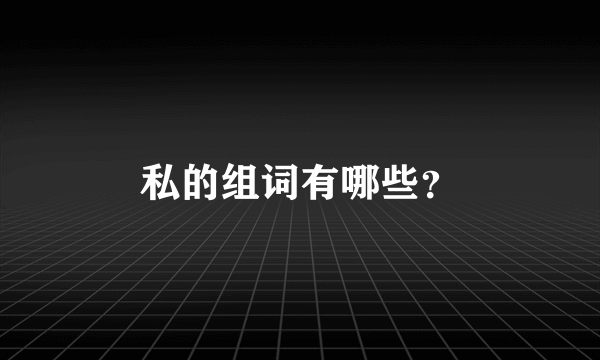 私的组词有哪些？