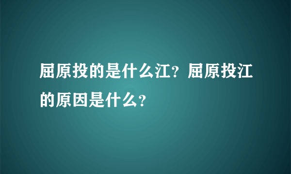 屈原投的是什么江？屈原投江的原因是什么？