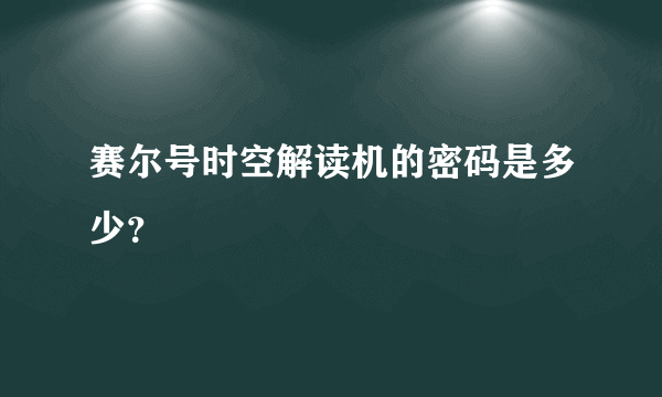 赛尔号时空解读机的密码是多少？