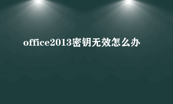 office2013密钥无效怎么办