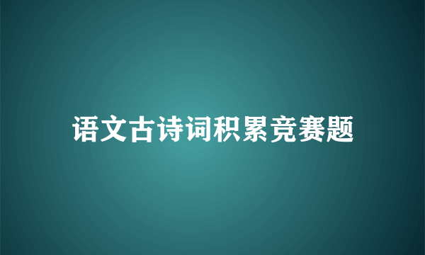 语文古诗词积累竞赛题
