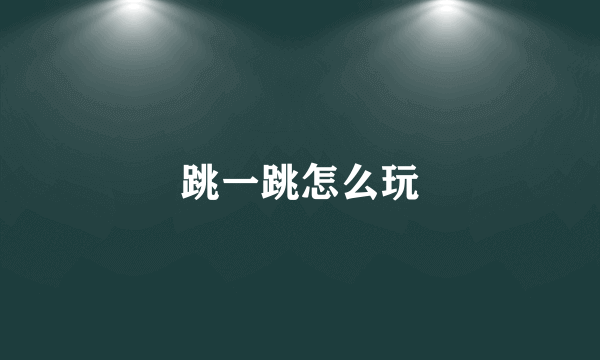 跳一跳怎么玩