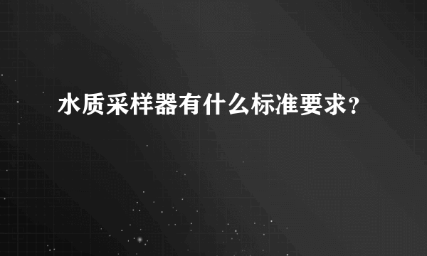 水质采样器有什么标准要求？