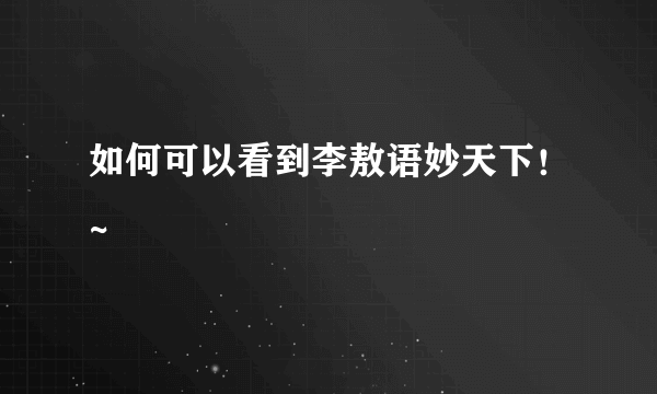 如何可以看到李敖语妙天下！~