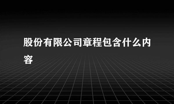股份有限公司章程包含什么内容