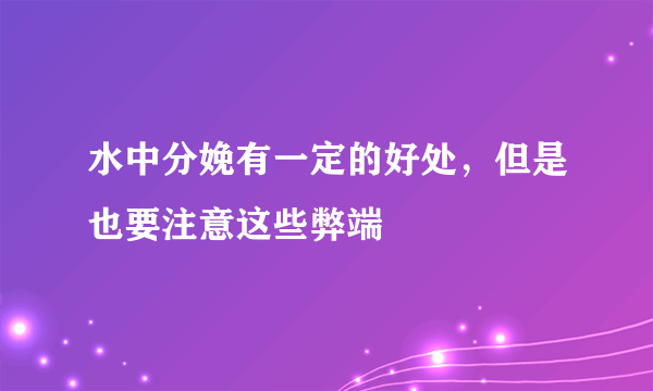 水中分娩有一定的好处，但是也要注意这些弊端
