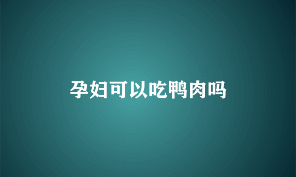 孕妇可以吃鸭肉吗
