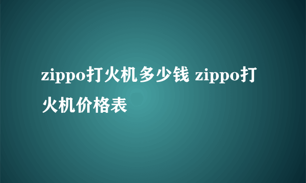 zippo打火机多少钱 zippo打火机价格表