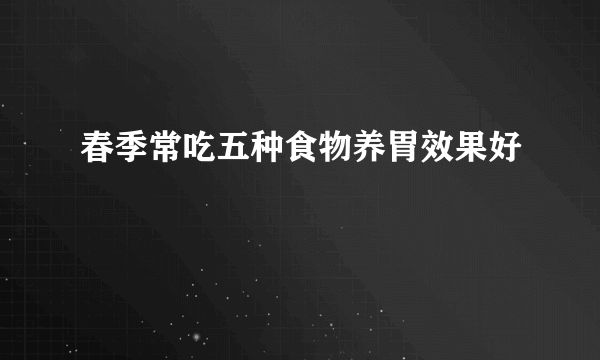春季常吃五种食物养胃效果好