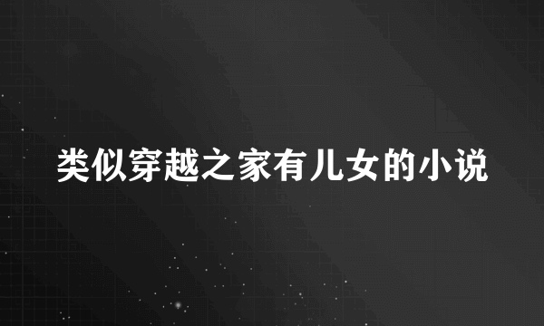 类似穿越之家有儿女的小说