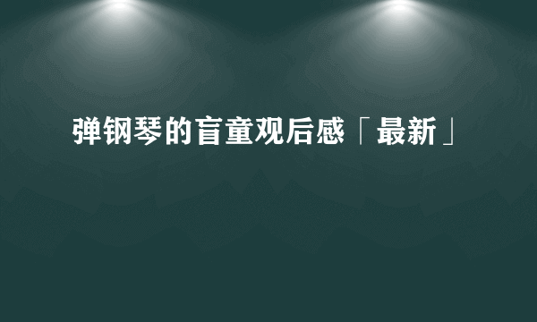 弹钢琴的盲童观后感「最新」