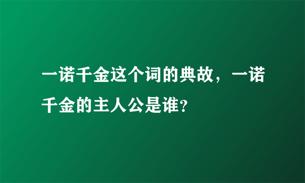 一诺千金这个词的典故，一诺千金的主人公是谁？
