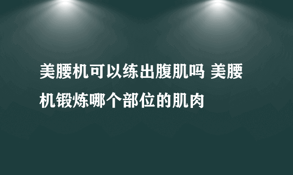 美腰机可以练出腹肌吗 美腰机锻炼哪个部位的肌肉