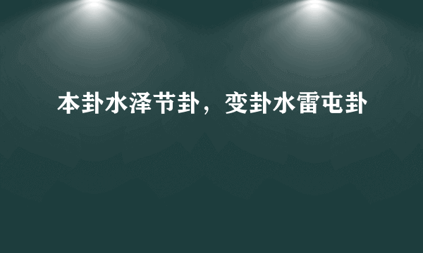 本卦水泽节卦，变卦水雷屯卦