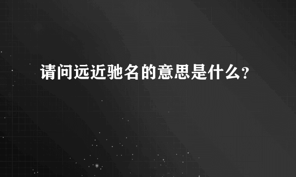 请问远近驰名的意思是什么？