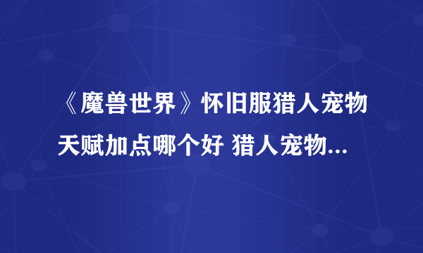 《魔兽世界》怀旧服猎人宠物天赋加点哪个好 猎人宠物天赋加点推荐