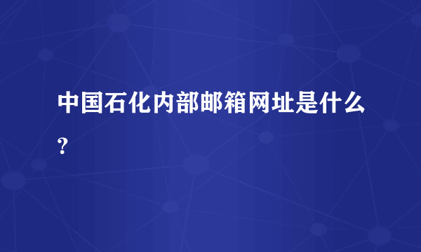 中国石化内部邮箱网址是什么？