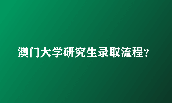 澳门大学研究生录取流程？