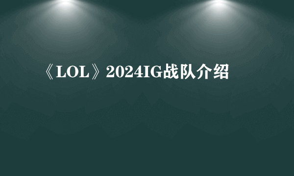 《LOL》2024IG战队介绍