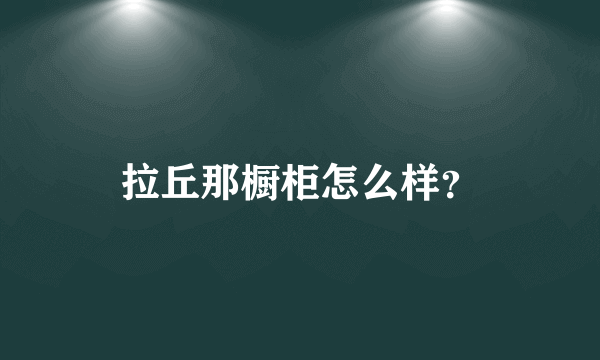 拉丘那橱柜怎么样？