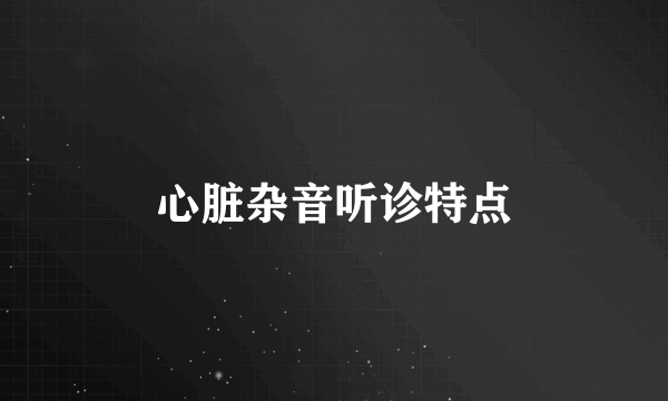 心脏杂音听诊特点