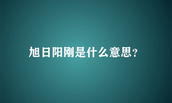 旭日阳刚是什么意思？