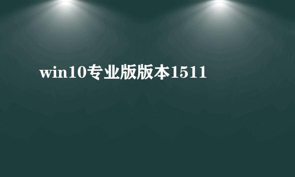 win10专业版版本1511