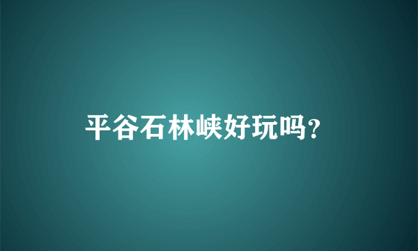 平谷石林峡好玩吗？