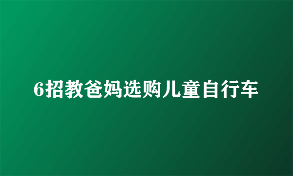 6招教爸妈选购儿童自行车