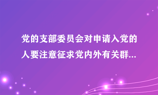 党的支部委员会对申请入党的人要注意征求党内外有关群众的意见，