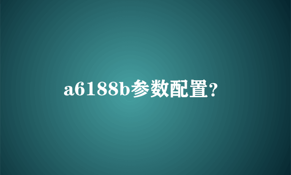 a6188b参数配置？