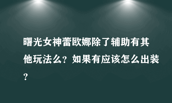 曙光女神蕾欧娜除了辅助有其他玩法么？如果有应该怎么出装？