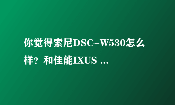 你觉得索尼DSC-W530怎么样？和佳能IXUS 105哪个比较好？