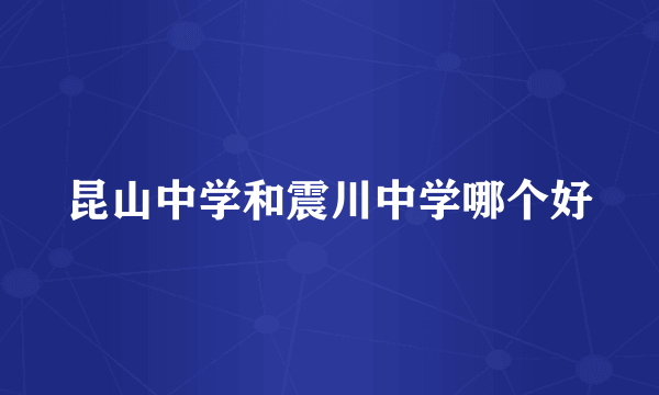 昆山中学和震川中学哪个好