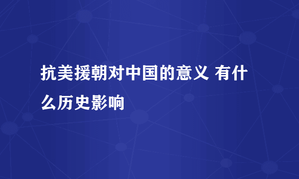 抗美援朝对中国的意义 有什么历史影响