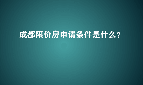 成都限价房申请条件是什么？