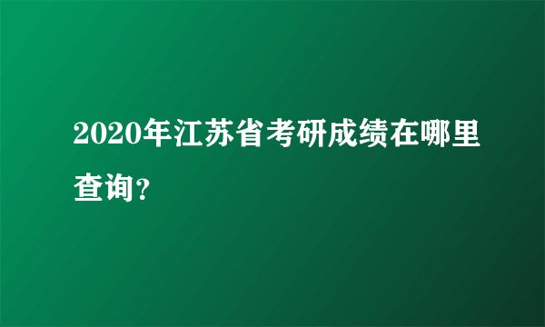 2020年江苏省考研成绩在哪里查询？