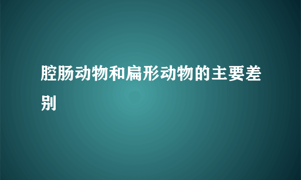 腔肠动物和扁形动物的主要差别
