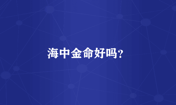 海中金命好吗？
