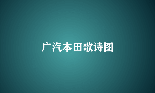 广汽本田歌诗图