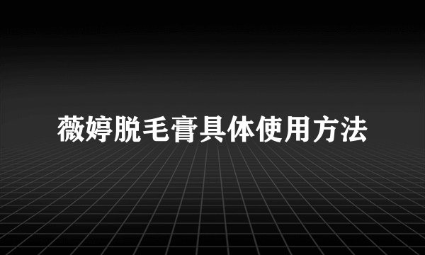 薇婷脱毛膏具体使用方法